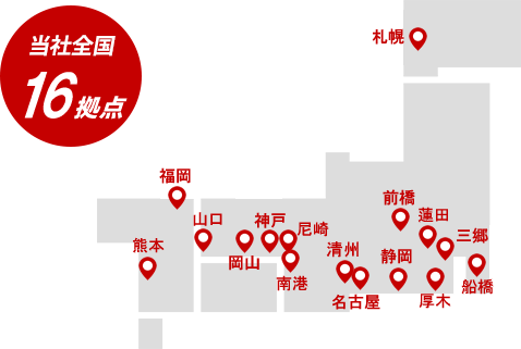 全国図。当社全国16拠点。札幌、三郷、蓮田、前橋、船橋、厚木、静岡、名古屋、愛知、南港、尼崎、神戸、岡山、山口、福岡、熊本